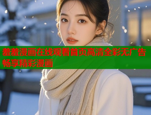 羞羞漫画在线观看首页高清全彩无广告畅享精彩漫画