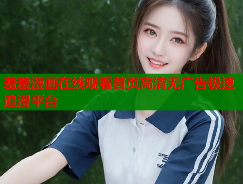 羞羞漫画在线观看首页高清无广告极速追漫平台  第2张