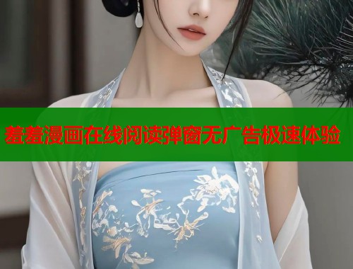 羞羞漫画在线阅读弹窗无广告极速体验