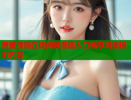 羞羞漫画在线阅读漫画入口畅享海量精彩内容