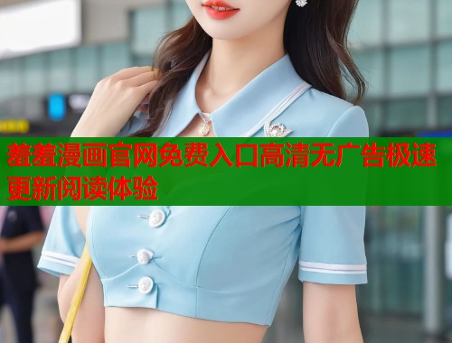 羞羞漫画官网免费入口高清无广告极速更新阅读体验