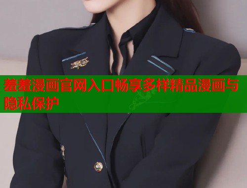 羞羞漫画官网入口畅享多样精品漫画与隐私保护  第2张
