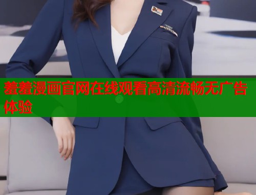 羞羞漫画官网在线观看高清流畅无广告体验