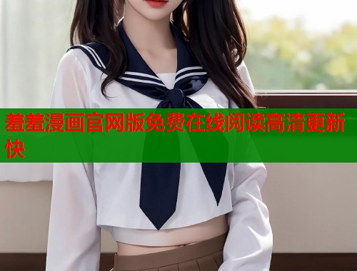 羞羞漫画官网版免费在线阅读高清更新快