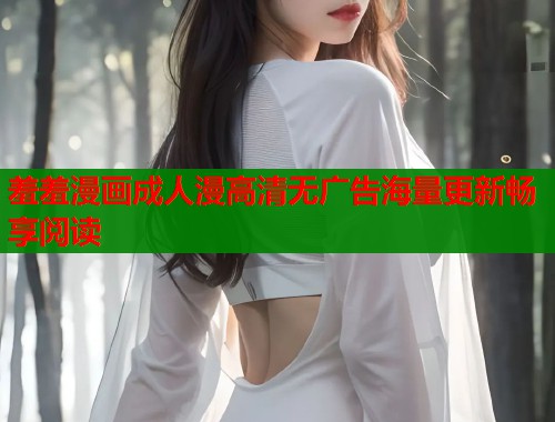 羞羞漫画成人漫高清无广告海量更新畅享阅读