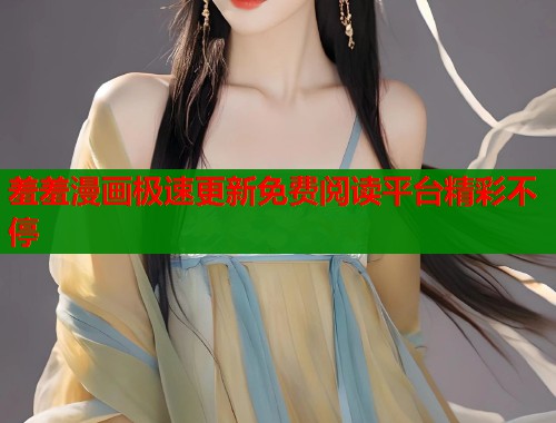 羞羞漫画极速更新免费阅读平台精彩不停