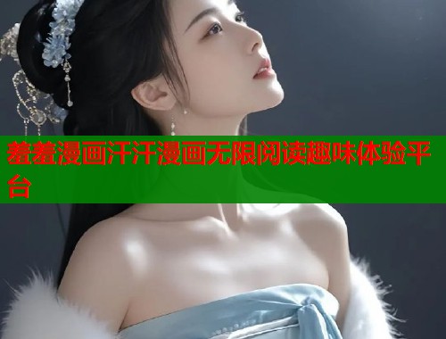 羞羞漫画汗汗漫画无限阅读趣味体验平台